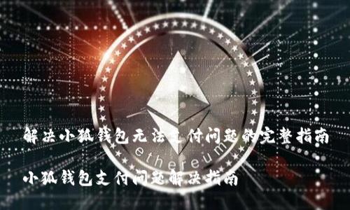 解决小狐钱包无法支付问题的完整指南
小狐钱包支付问题解决指南