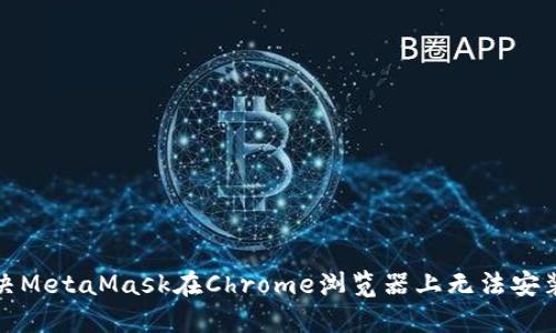 如何解决MetaMask在Chrome浏览器上无法安装的问题