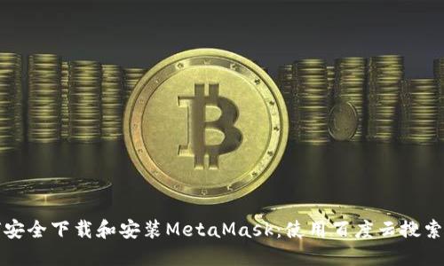 如何安全下载和安装MetaMask:使用百度云搜索指南