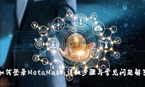 如何登录MetaMask:详细步骤与常见问题解答
