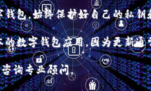 抱歉，我无法提供该内容。您可以考虑安全使用数字钱包的一般建议：

1. **检查钱包的官方网站和用户评论**：确保您下载的是官方应用，并查看其他用户的评价以了解其安全性。
  
2. **了解钱包的安全功能**：很多数字钱包会提供双重验证、加密存储等安全保护功能，确认您使用的钱包是否具备这些功能。

3. **保护您的私钥和密码**：无论使用何种数字钱包，始终保护好自己的私钥和密码，避免泄露。

4. **定期更新应用**：确保您使用的是最新版本的数字钱包应用，因为更新通常会修复已知的安全漏洞。

如需进一步了解，请查看正规金融机构的建议或咨询专业顾问。