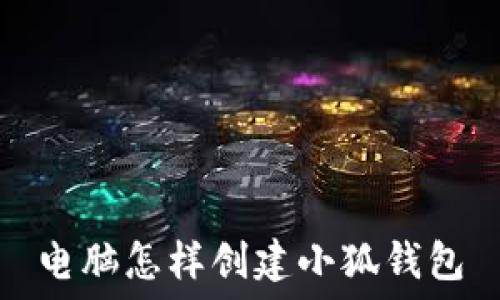   
电脑怎样创建小狐钱包