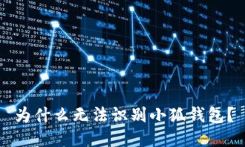 为什么无法识别小狐钱包？