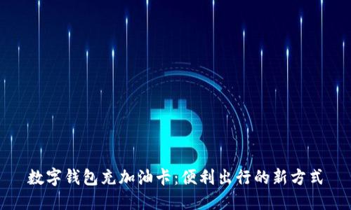 数字钱包充加油卡：便利出行的新方式