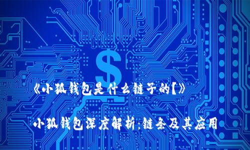 《小狐钱包是什么链子的？》

小狐钱包深度解析：链条及其应用