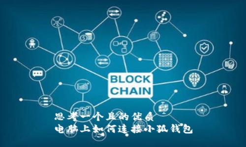 思考一个且的优质
电脑上如何连接小狐钱包