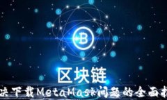 解决下载MetaMask问题的全面指南