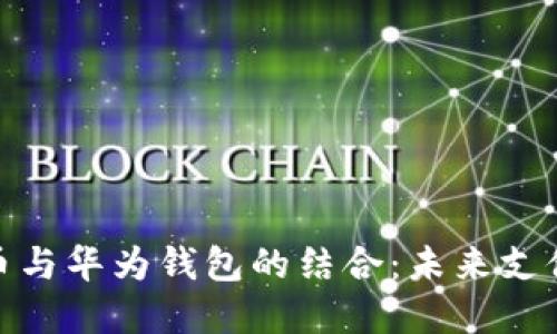 数字人民币与华为钱包的结合：未来支付的新选择