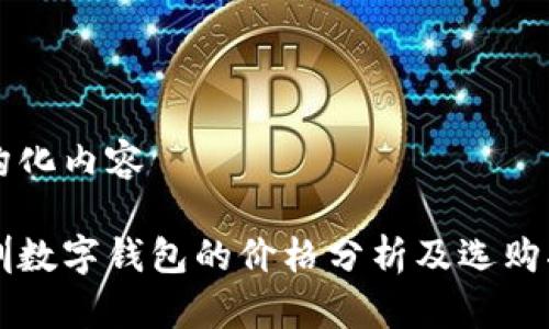 结构化内容

深圳数字钱包的价格分析及选购指南