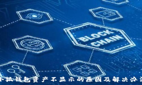   
小狐钱包资产不显示的原因及解决办法