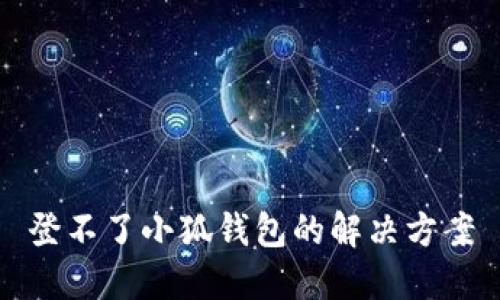 登不了小狐钱包的解决方案
