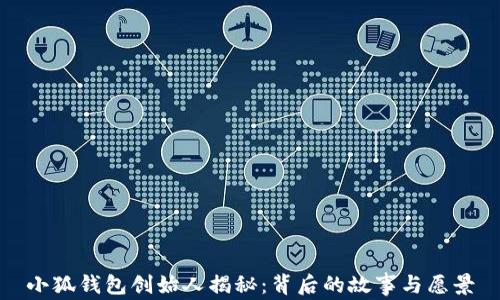 
小狐钱包创始人揭秘：背后的故事与愿景