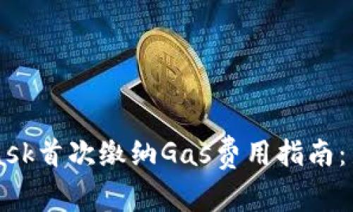 Metamask首次缴纳Gas费用指南：新手必看
