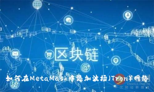 如何在MetaMask中添加波场（Tron）网络