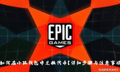 如何在小狐钱包中兑换代币？详细步骤与注意事项