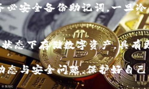 jiaoti加密货币怎样转入冷钱包/jiaoti
冷钱包,加密货币,数字资产/guanjianci

最近几年来，加密货币的普及程度越来越高，许多人开始投资比特币、以太坊等数字资产。在保持数字资产安全性方面，冷钱包作为一种重要的存储方式，受到了越来越多投资者的青睐。但是，许多人在实际操作中可能会遇到一些疑问，包括转入冷钱包的步骤、注意事项等。本文将详细介绍如何将加密货币转入冷钱包，并解答相关问题。

冷钱包的概念与种类
冷钱包是指一种不与互联网连接的加密货币存储方式，具有较高的安全性，可以有效防止黑客攻击和意外损失。冷钱包的种类主要包括硬件钱包、纸钱包等。硬件钱包是一种专门用于存储加密货币的设备，安全性较高；而纸钱包则是将公钥和私钥以二维码的形式打印在纸上的一种存储方式。

如何将加密货币转入冷钱包
将加密货币转入冷钱包的步骤可以分为几个主要部分：
第一步，获取冷钱包。在选择硬件钱包时，建议选择知名品牌，如Ledger、Trezor等，确保钱包的安全性。
第二步，设置冷钱包。按照说明书上的步骤进行设置，生成自己的公钥和私钥。在此过程中务必妥善保管好私钥，因为一旦丢失无法找回。
第三步，准备转账。从交易所或其他热钱包中提取加密货币。登录自己的交易账户，选择“提币”选项，输入冷钱包的地址和转账金额，确认转款。
第四步，确认转账。在区块链浏览器中查询自己的冷钱包地址，确认加密货币已成功转入。

转入冷钱包需要注意什么？
在将加密货币转入冷钱包的过程中，需要注意以下几点：
首先，确保冷钱包的地址没有错误。地址是由字母和数字组成的长串字符，稍有差错可能导致资产的永久丢失，因此在输入地址时需要仔细核对。
其次，考虑转账的网络手续费。不同的加密货币在转账时会收取不同的网络费用，建议在转账前查询相关信息。
最后，为了提高安全性，尽量选择小额测试性转账。在初次操作时，建议先转账小额度的资金，以确认转账流程正常后再进行大额转账。

常见问题解答
在转入冷钱包的过程中，会遇到一些常见问题，下面为您解答：

1. 如何选择适合自己的冷钱包？
选择适合自己的冷钱包需要根据个人需求和情况综合考虑。首先，选择知名品牌的硬件钱包，确保其安全性；其次，考虑使用方便性，硬件钱包界面友好、易于操作是加分项。另外，还需要注意价格因素，硬件钱包的价格从几百到几千元不等，需要根据自己的经济情况进行选择。在选择纸钱包时，需确保生成过程的安全性，避免在不安全的网络环境下创建纸钱包。

2. 如何确保冷钱包的安全性？
确保冷钱包安全性的方法有很多。首先，保存好私钥非常重要，建议将私钥保存在离线环境中，避免暴露在互联网中；其次，保持冷钱包的软件版本更新，定期检查官网以获取最新更新信息；最后，尽量避免在公共场合使用冷钱包，例如在公共Wi-Fi下操作，不要轻易分享钱包的任何信息，以防受到网络攻击或诈骗。

3. 如果冷钱包丢失了，资产会安全吗？
如果冷钱包丢失，但私钥保管得当，您的资产仍然是安全的。您可以通过在新的硬件钱包或纸钱包中输入你的私钥或助记词，来恢复资金。特别是在使用硬件钱包时，务必安全备份助记词，一旦冷钱包丢失，助记词就是恢复资金的唯一途径。因此，定期做好备份，并将助记词保存在安全的地方是非常重要的。

4. 热钱包和冷钱包的区别是什么？
热钱包和冷钱包的最大的区别在于是否与互联网相连。热钱包是始终在线的钱包，方便随时进行交易，但同时安全性相对较低，容易受到黑客攻击；而冷钱包则在离线状态下存储数字资产，具有更高的安全性，但操作不够便利。因此，根据不同的需求选择适合的冷、热钱包组合是更为合理的资产管理方式。

总结来说，将加密货币转入冷钱包是一项非常重要的操作，可以有效保护数字资产的安全性。在操作过程中，务必保持谨慎，确保一下细节。随时关注加密货币市场的动态与安全问题，保护好自己的数字资产。