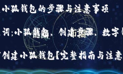 创建小狐钱包的步骤与注意事项

关键词：小狐钱包, 创建步骤, 数字钱包

如何创建小狐钱包？完整指南与注意事项