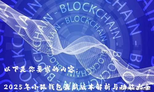
以下是你要求的内容：

2025年小狐钱包最新版本解析与功能大全