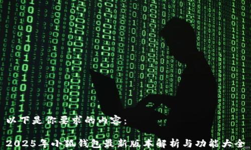 
以下是你要求的内容：

2025年小狐钱包最新版本解析与功能大全