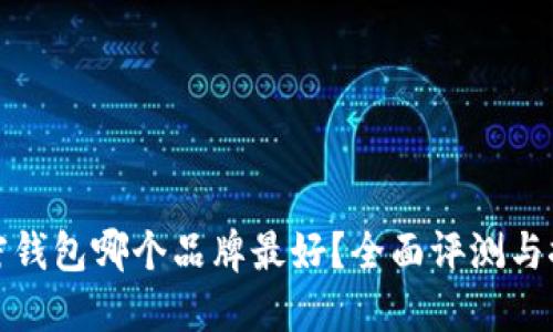 加密钱包哪个品牌最好？全面评测与推荐