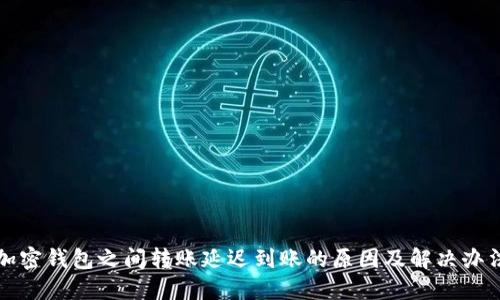 加密钱包之间转账延迟到账的原因及解决办法