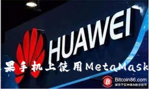 : 如何在苹果手机上使用MetaMask: 完全指南