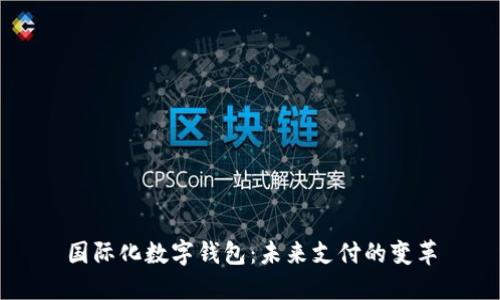 国际化数字钱包：未来支付的变革